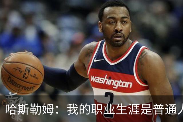 哈斯勒姆：我的职业生涯是普通人的奋斗典范